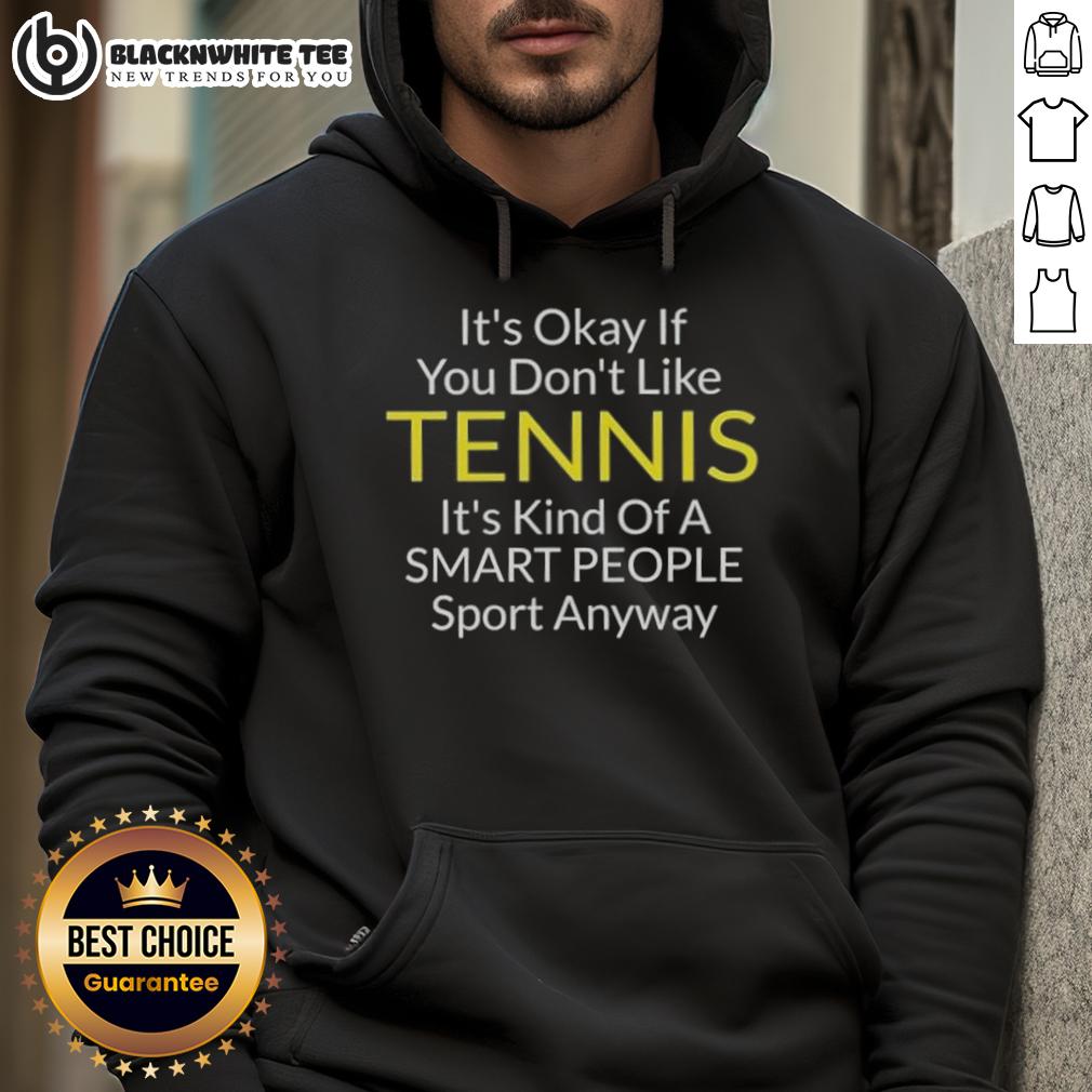 Awesome It's Okay If You Don't Like Tennis It's Kind Of A Smart People Sport Anyway Hoodie Cool hoodie with a humorous quote: 'It's okay if you don't like tennis, it's kind of a smart people sport anyway.'