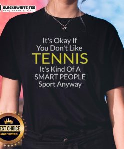 Alt Text: Ladies tee featuring 'It's okay if you don't like tennis, it's a smart people's sport' design for tennis enthusiasts.