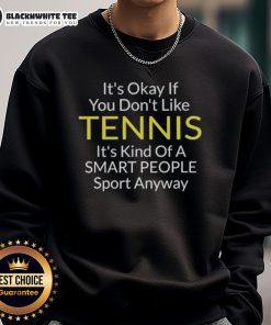 Alt Text: Awesome sweatshirt with a witty quote: 'It's okay if you don't like tennis, it's kind of a smart people sport anyway.'
