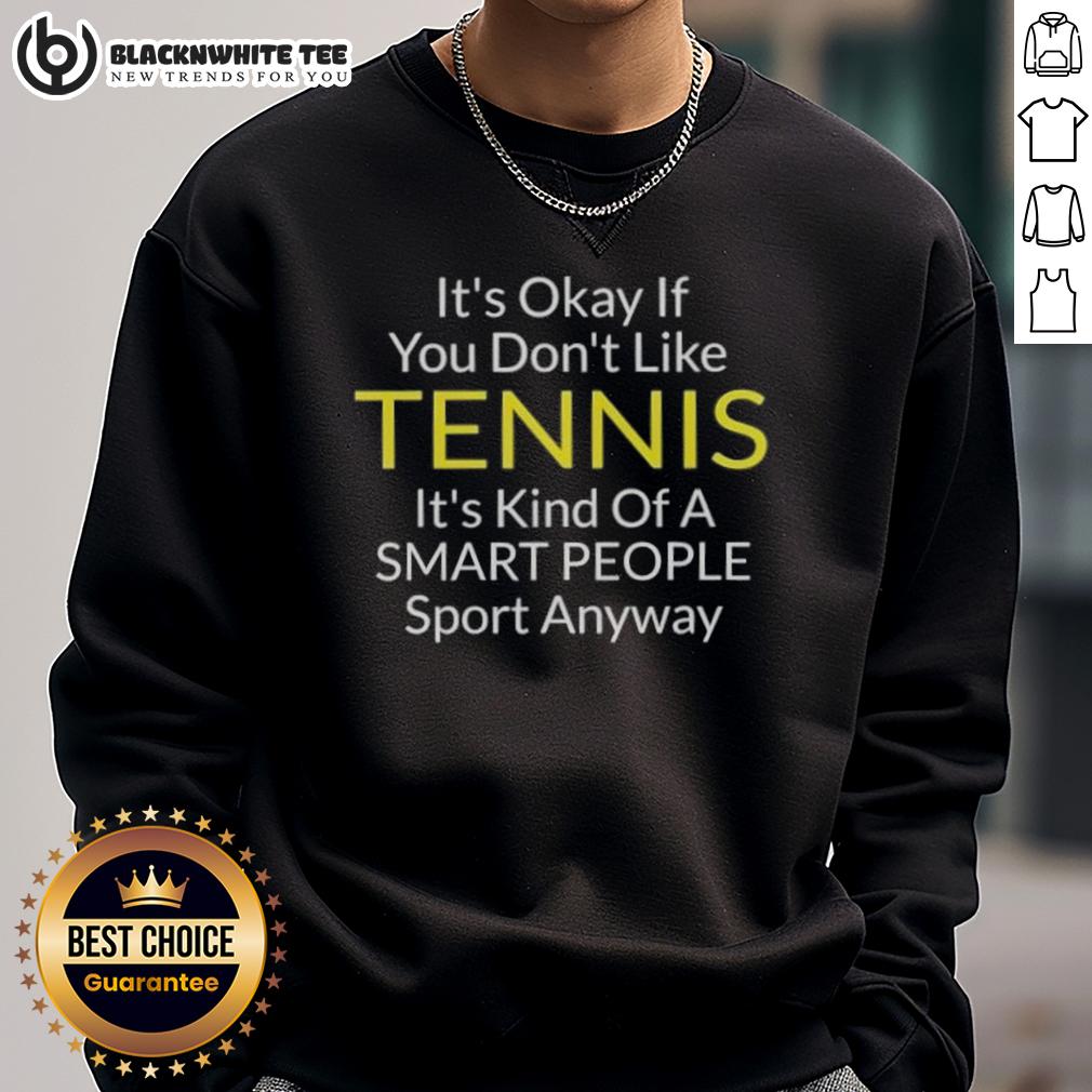 Awesome It's Okay If You Don't Like Tennis It's Kind Of A Smart People Sport Anyway Sweatshirt Alt Text: Awesome sweatshirt with a witty quote: 'It's okay if you don't like tennis, it's kind of a smart people sport anyway.'