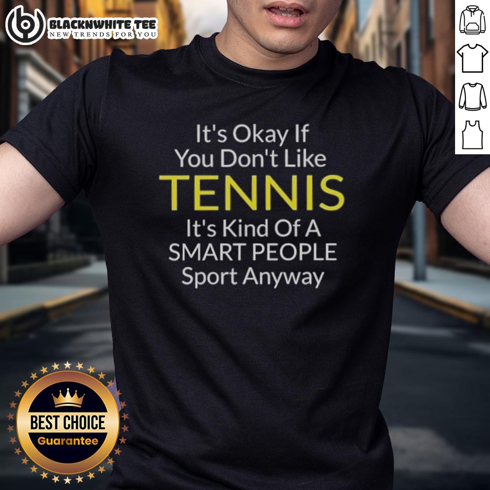 Awesome It's Okay If You Don't Like Tennis It's Kind Of A Smart People Sport Anyway T-Shirt Cool t-shirt design featuring 'It's Okay If You Don't Like Tennis, It's Kind of a Smart People Sport Anyway' phrase.