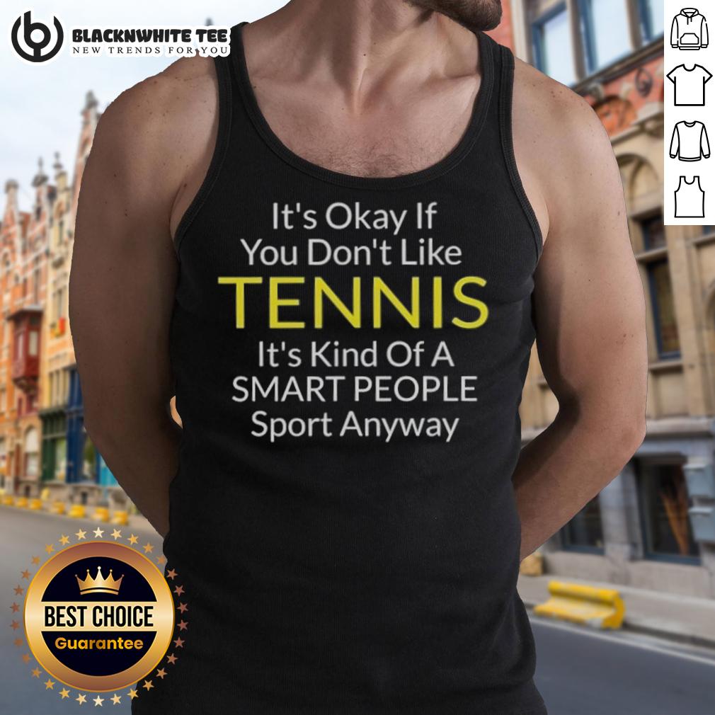 Awesome It's Okay If You Don't Like Tennis It's Kind Of A Smart People Sport Anyway Tank Top Stylish tank top with 'It's Okay If You Don't Like Tennis' slogan, perfect for smart tennis enthusiasts and casual wear.