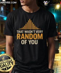Alt Text: Awesome That Wasn't Very Random Of You T-Shirt featuring a humorous graphic design in vibrant colors.