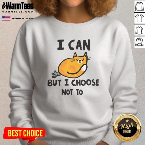Alt Text: Cute cat graphic on a trendy sweatshirt with the phrase 'I Can But I Choose Not To' for casual style lovers.