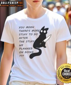 Cute cat graphic on a t-shirt with the phrase There's More Stuff To Do After The Stuff We Planned On Doing.