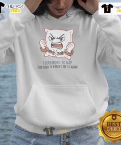 Alt Text: Cute 'I Was Born to Nap But Society Forced Me to Work' hoodie featuring a cozy design perfect for lounging.