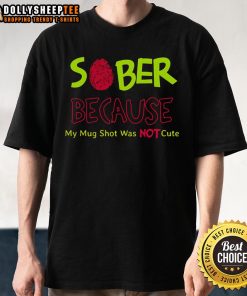 Cute Sober Because My Mug Shot Was Not T-Shirt featuring a playful graphic about sobriety and humor.