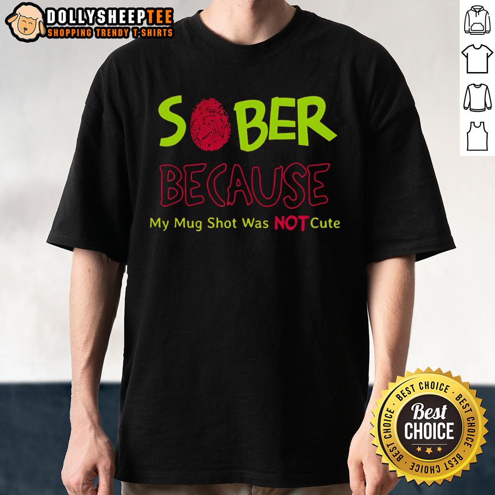 Cute Sober Because My Mug Shot Was Not T Shirt Cute Sober Because My Mug Shot Was Not T-Shirt featuring a playful graphic about sobriety and humor.