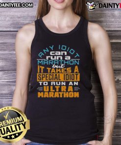 Funny tank top design: 'Any idiot can run a marathon, but it takes a special idiot to run an ultra marathon.'