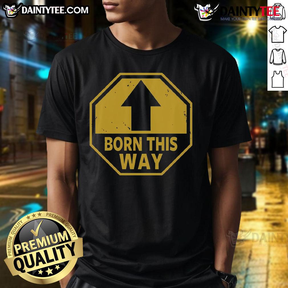 Funny Born This Way Up Arrow T Shirt Alt Text: Funny Born This Way Up Arrow T-Shirt featuring a playful design with an upward arrow and humorous text.