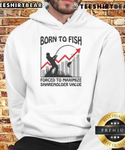 Funny Born To Fish Forced To Maximize Shareholder Value Hoodie showcasing a humorous fishing-themed design for anglers.