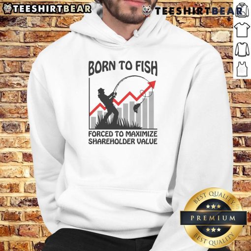 Funny Born To Fish Forced To Maximize Shareholder Value Hoodie showcasing a humorous fishing-themed design for anglers.