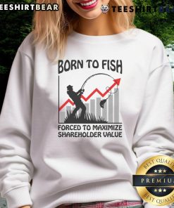 Funny Born To Fish Forced To Maximize Shareholder Value Sweatshirt featuring playful fishing-themed design and humor.