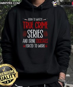 Funny hoodie design saying Born To Watch True Crime Series And Drink Cocktails, Forced To Work perfect for crime series fans.