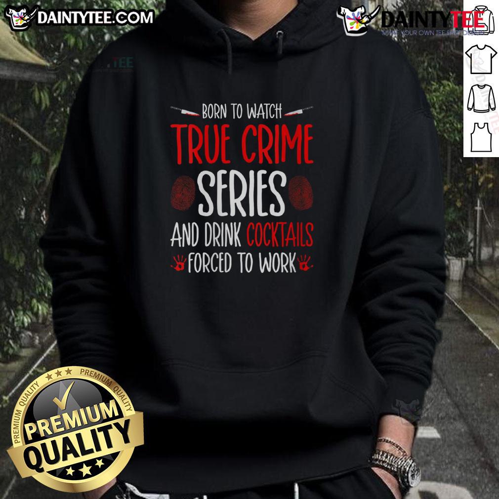 Funny Born To Watch True Crime Series And Drink Cocktails Forced To Work Hoodie Funny hoodie design saying Born To Watch True Crime Series And Drink Cocktails, Forced To Work perfect for crime series fans.