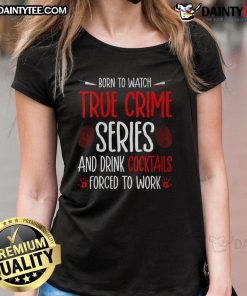 Funny Born to Watch True Crime Series and Drink Cocktails Ladies Tee, perfect for true crime fans and cocktail lovers.