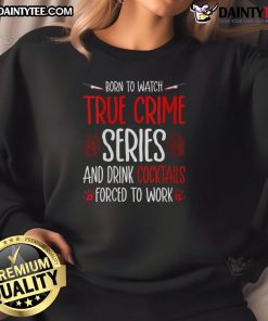 Funny sweatshirt for true crime lovers, featuring a humorous design about binge-watching and cocktails.