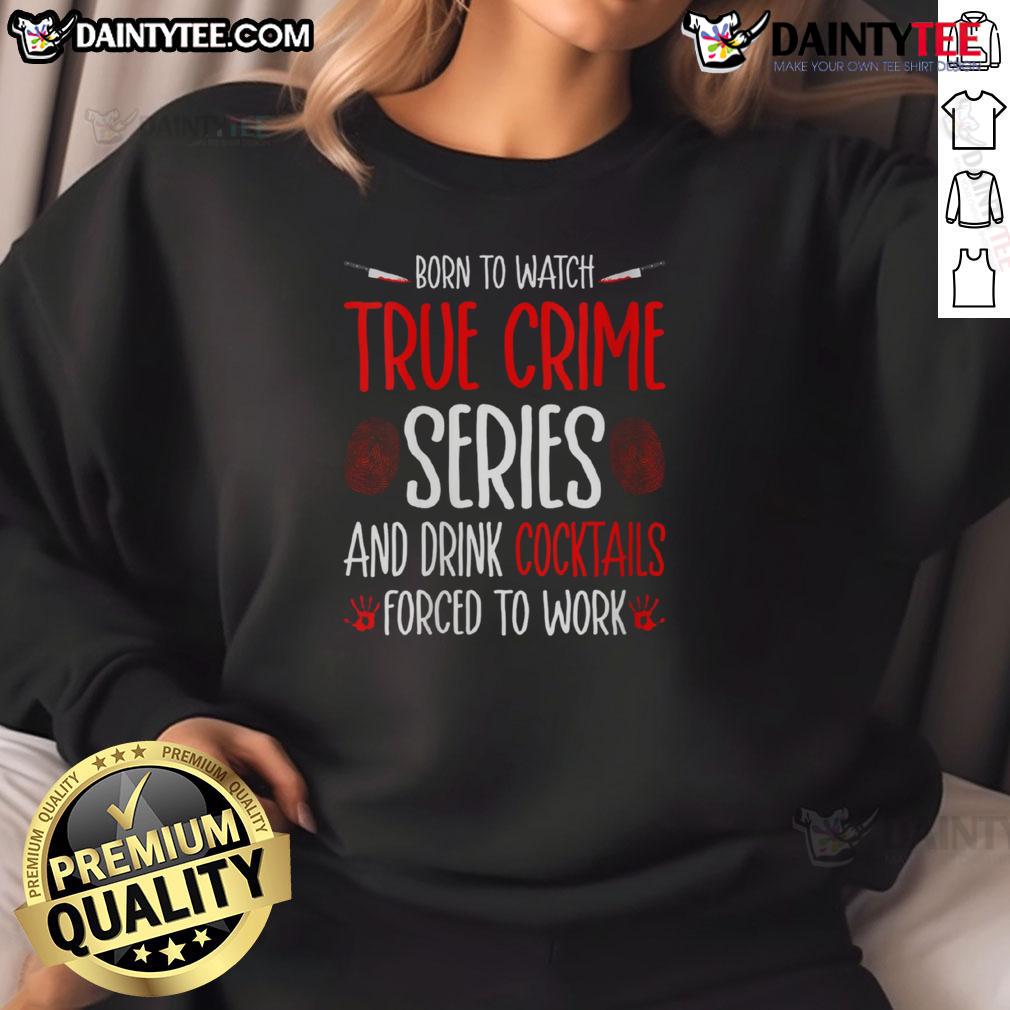 Funny Born To Watch True Crime Series And Drink Cocktails Forced To Work Sweatshirt Funny sweatshirt for true crime lovers, featuring a humorous design about binge-watching and cocktails.