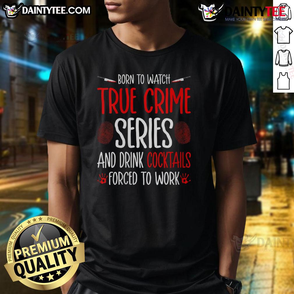 Funny Born To Watch True Crime Series And Drink Cocktails Forced To Work T-Shirt Alt Text: Funny 'Born To Watch True Crime Series And Drink Cocktails' T-Shirt design, perfect for true crime fans and cocktail lovers.