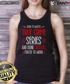 Funny tank top featuring 'Born to watch true crime series and drink cocktails, forced to work' design for casual wear.
