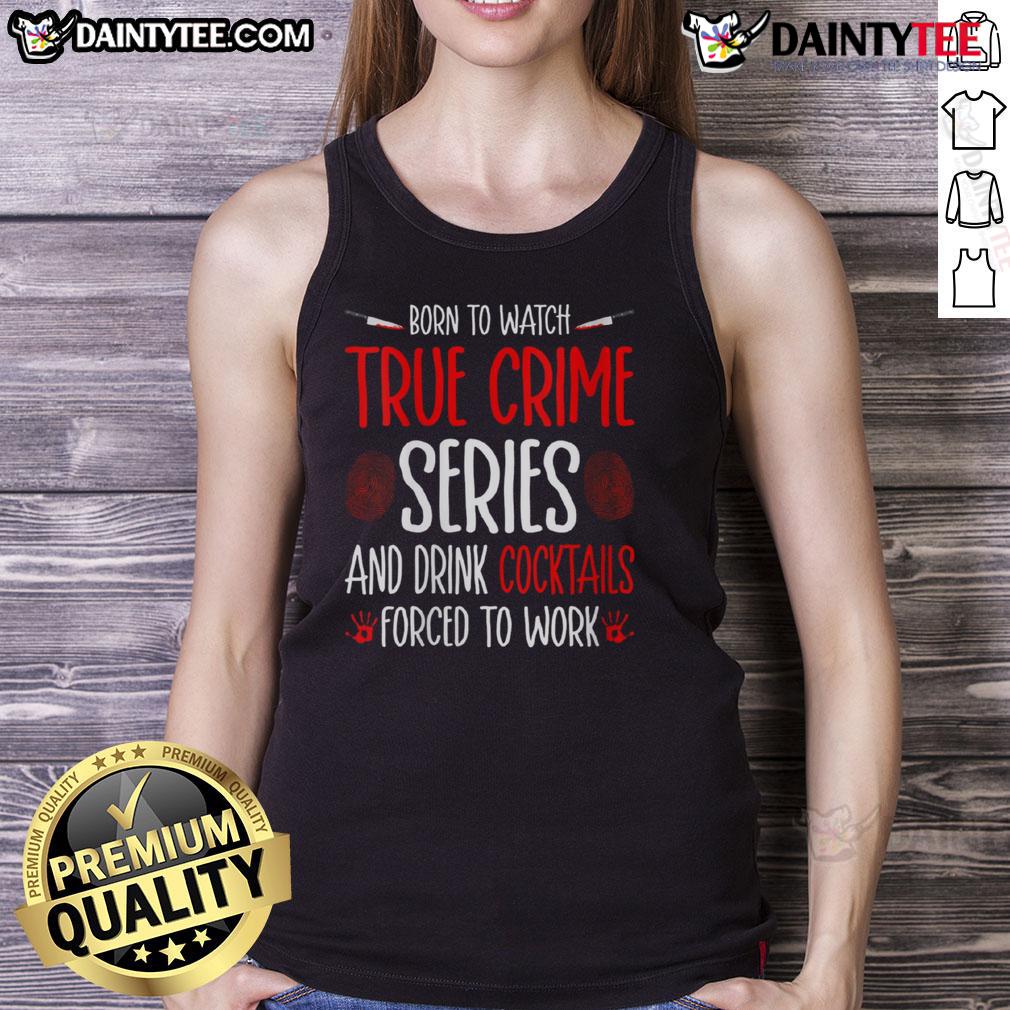 Funny Born To Watch True Crime Series And Drink Cocktails Forced To Work Tank Top Funny tank top featuring 'Born to watch true crime series and drink cocktails, forced to work' design for casual wear.