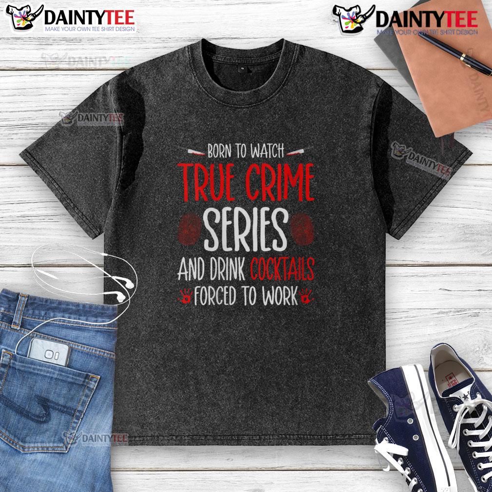 Funny Born To Watch True Crime Series And Drink Cocktails Forced To Work Washed T-Shirt Alt Text: Funny 'Born to Watch True Crime Series and Drink Cocktails' t-shirt design, perfect for fans of true crime and humor.