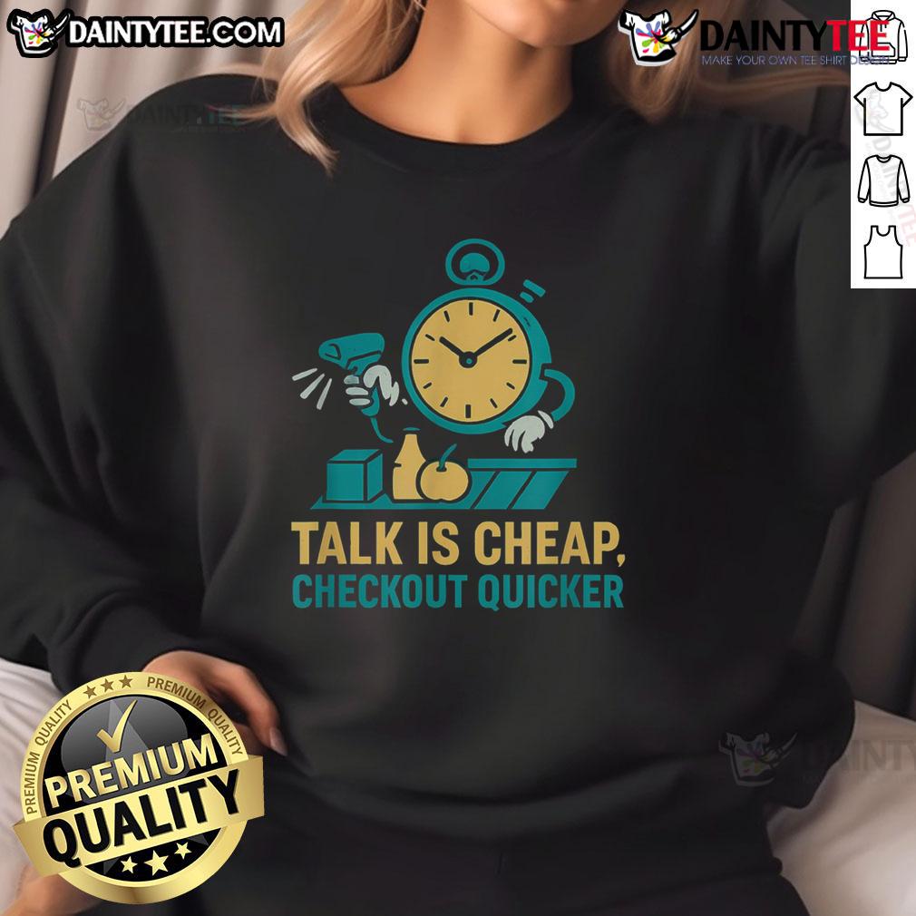 Funny Cashier Talk Is Cheap Checkout Quicker Grocery Store Worker Sweatshirt Alt Text: Funny grocery store worker sweatshirt featuring a witty cashier quote for quicker checkout humor.