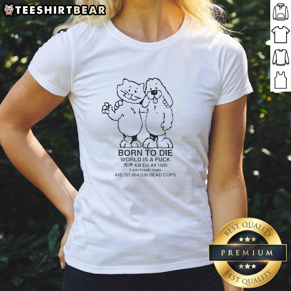 Funny Cat And Dog Born To Die World Is A Fck Kill Em All I Am Trash Man Ladies-Tee