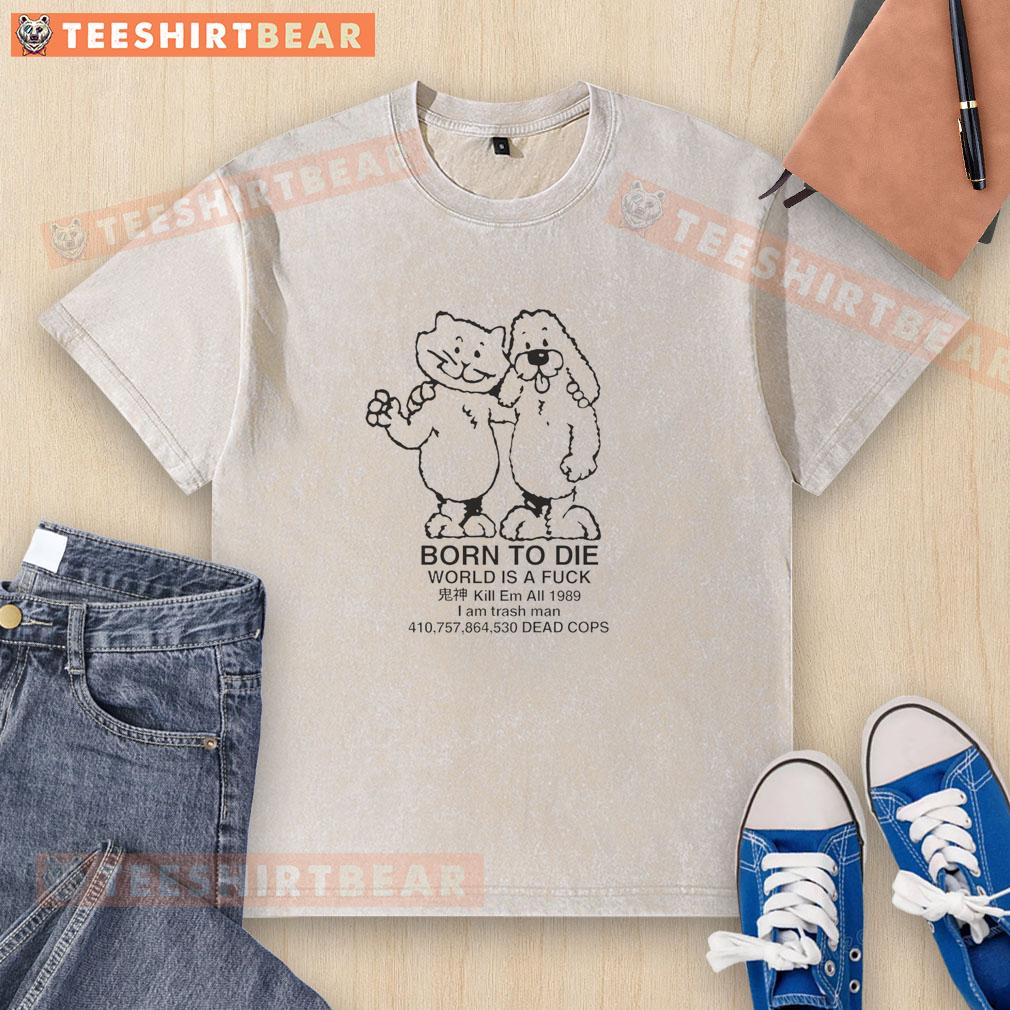 Funny Cat And Dog Born To Die World Is A Fck Kill Em All I Am Trash Man Washed T-Shirt
