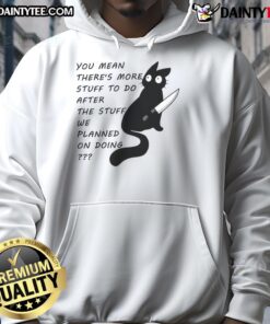Funny cat wearing a hoodie with the phrase You meant there's more stuff to do after the stuff we planned on doing.