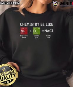 Alt Text: Funny Chemistry Be Like Explosive Metal Deadly Gas Table Salt Sweatshirt featuring humorous science graphics.