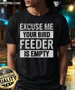Funny Excuse Me Your Birdfeeder Is Empty T-Shirt featuring a humorous design for bird lovers and nature enthusiasts.