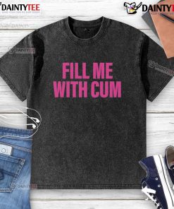 Funny Fill Me With Cum washed t-shirt design featuring humorous text on a casual white background.