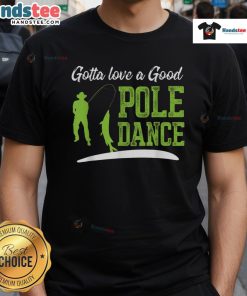 Funny Fishing Gotta Love A Good Pole Dance Fisherman T-Shirt design featuring a humorous fishing graphic and playful text.