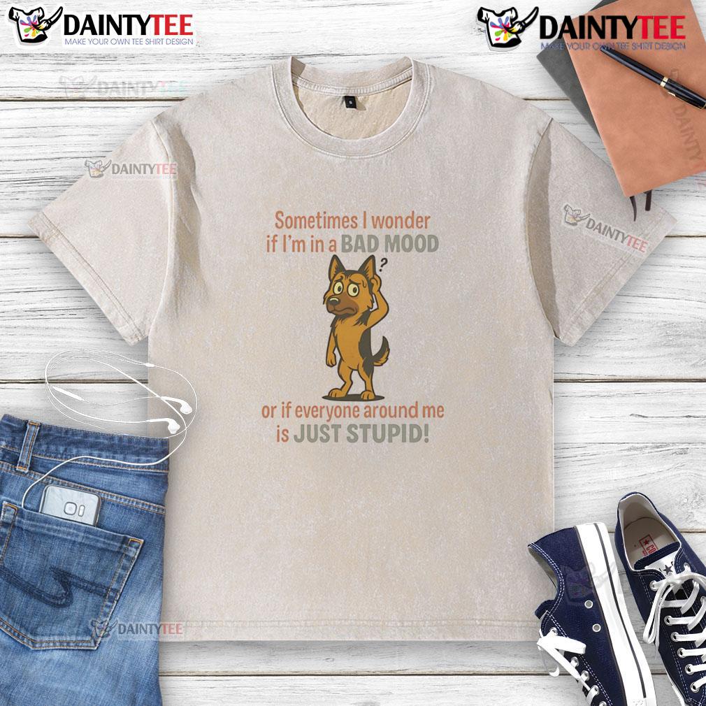 Funny German Shepherd Sometimes I Wonder If I'm In A Bad Mood Or If Everyone Around Me Is Just Stupid Washed T-Shirt