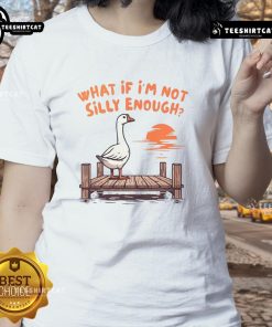Alt Text: Funny Goose 'What If I'm Not Silly Enough' Ladies Tee featuring a quirky goose illustration and playful text.