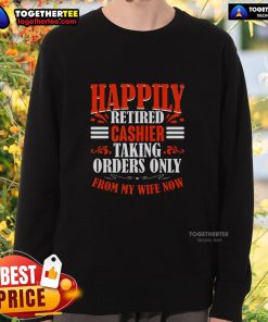 Funny happily retired cashier sweatshirt featuring a humorous design about only taking orders from my wife.