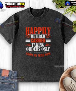 Funny happily retired cashier t-shirt featuring a humorous design about taking orders only from my wife.