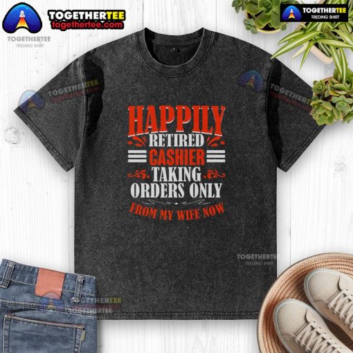 Funny happily retired cashier t-shirt featuring a humorous design about taking orders only from my wife.