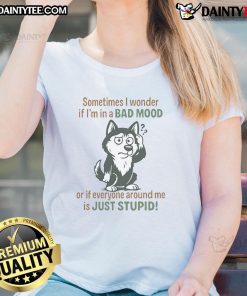 Funny husky graphic on ladies tee saying 'Sometimes I wonder if I'm in a bad mood or if everyone is just stupid.'