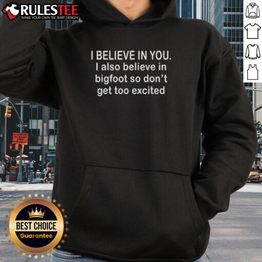 Funny hoodie featuring the phrase I Believe In You, I Also Believe In Bigfoot for a humorous twist on motivation.