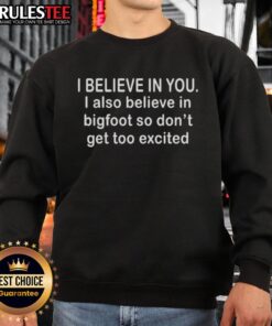 Funny sweatshirt featuring 'I Believe In You, I Also Believe In Bigfoot' design, perfect for quirky fashion lovers.