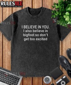 Alt Text: Funny washed t-shirt featuring 'I believe in you, I also believe in Bigfoot' graphic design.