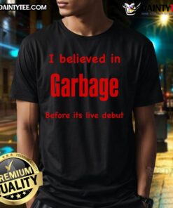 Alt Text: Funny I Believed In Garbage Before Its Live Debut T-Shirt featuring a humorous graphic design for fans.