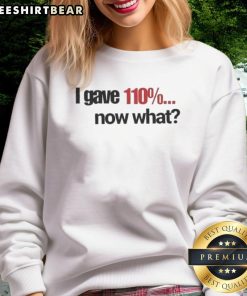 Funny 'I Gave 110% Now What?' sweatshirt design featuring bold text, perfect for motivation and humor lovers.