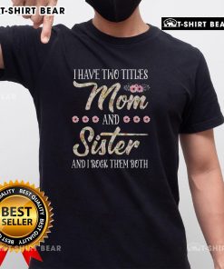 Floral 'Funny I Have Two Titles Mom And Sister' T-Shirt design, perfect for Sister Day celebrations and gifts.