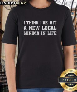 Funny 'I Think I've Hit A New Local Minima In Life' ladies tee showcasing a humorous design for women.