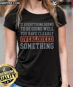 Funny 'If Everything Is Going Well, You Have Overlooked Something' Ladies Tee showcasing a humorous design on a stylish shirt.