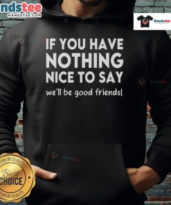 Funny hoodie with slogan 'If You Have Nothing Nice to Say, We'll Be Good Friends' in stylish design.