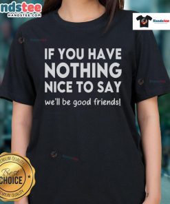 Funny ladies tee with quote: 'If you have nothing nice to say, we'll be good friends' for humorous casual wear.